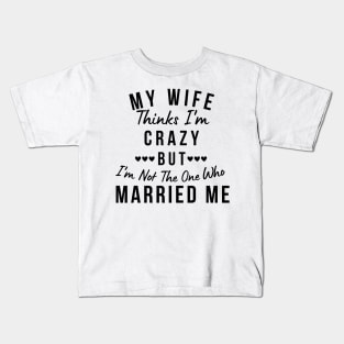 My Wife Thinks I'm Crazy, But I'm Not The One Who Married Me. Funny Sarcastic Married Couple Saying Kids T-Shirt